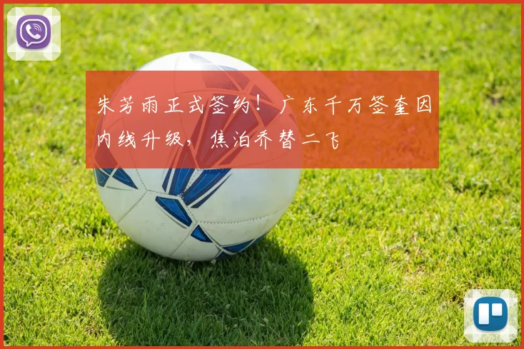 朱芳雨正式签约!广东千万签奎因内线升级,焦泊乔替二飞